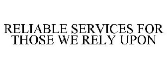 RELIABLE SERVICES FOR THOSE WE RELY UPON