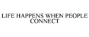 LIFE HAPPENS WHEN PEOPLE CONNECT