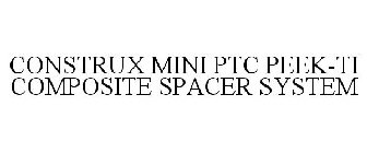 CONSTRUX MINI PTC PEEK-TI COMPOSITE SPACER SYSTEM
