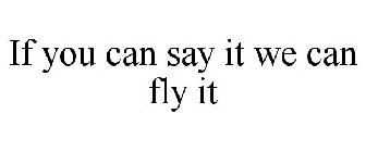 IF YOU CAN SAY IT WE CAN FLY IT