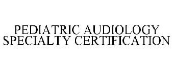 PEDIATRIC AUDIOLOGY SPECIALTY CERTIFICATION