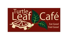 TURTLE LEAF CAFE EAT GOOD FEEL GOOD