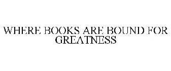 WHERE BOOKS ARE BOUND FOR GREATNESS