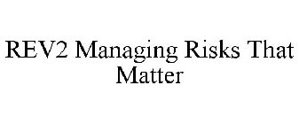 REV2 MANAGING RISKS THAT MATTER