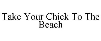 TAKE YOUR CHICK TO THE BEACH