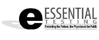 E ESSENTIAL T E S T I N G PROTECTING THE PATIENT, THE PHYSICIAN & THE PUBLIC