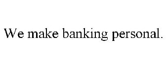 WE MAKE BANKING PERSONAL.