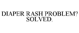 DIAPER RASH PROBLEM? SOLVED.
