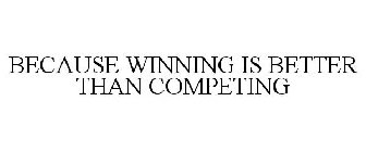 BECAUSE WINNING IS BETTER THAN COMPETING