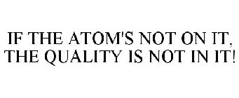 IF THE ATOM'S NOT ON IT, THE QUALITY IS NOT IN IT!