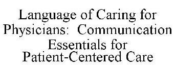 LANGUAGE OF CARING FOR PHYSICIANS: COMMUNICATION ESSENTIALS FOR PATIENT-CENTERED CARE