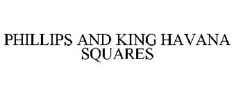 PHILLIPS AND KING HAVANA SQUARES