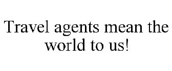 TRAVEL AGENTS MEAN THE WORLD TO US!