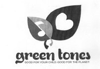 GREEN TONES GOOD FOR YOUR CHILD. GOOD FOR THE PLANET.
