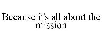 BECAUSE IT'S ALL ABOUT THE MISSION