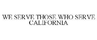 WE SERVE THOSE WHO SERVE CALIFORNIA