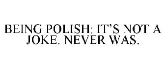 BEING POLISH: IT'S NOT A JOKE. (NEVER WAS!).