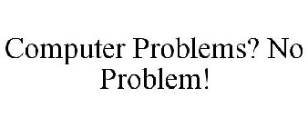 COMPUTER PROBLEMS? NO PROBLEM!