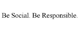 BE SOCIAL. BE RESPONSIBLE.