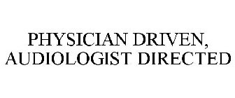 PHYSICIAN DRIVEN, AUDIOLOGIST DIRECTED
