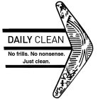 DAILY CLEAN NO FRILLS. NO NONSENSE. JUST CLEAN