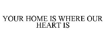 YOUR HOME IS WHERE OUR HEART IS
