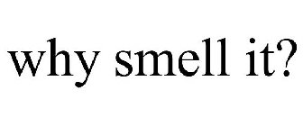 WHY SMELL IT?