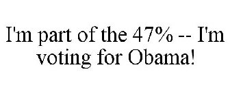 I'M PART OF THE 47% -- I'M VOTING FOR OBAMA!