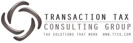 TRANSACTION TAX CONSULTING GROUP TAX SOLUTIONS THAT WORK WWW.TTCG.COM