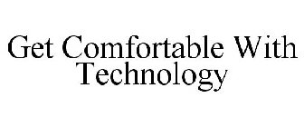 GET COMFORTABLE WITH TECHNOLOGY