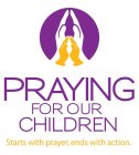 PRAYING FOR OUR CHILDREN STARTS WITH PRAYER, ENDS WITH ACTION.