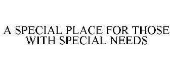 A SPECIAL PLACE FOR THOSE WITH SPECIAL NEEDS
