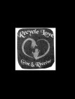 RECYCLE LOVE GIVE & RECEIVE