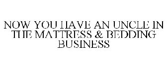 NOW YOU HAVE AN UNCLE IN THE MATTRESS &BEDDING BUSINESS