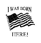 I WAS BORN HERE!