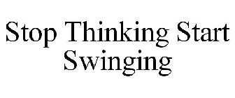 STOP THINKING START SWINGING