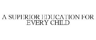 A SUPERIOR EDUCATION FOR EVERY CHILD