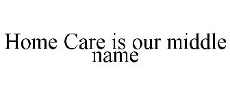 HOME CARE IS OUR MIDDLE NAME