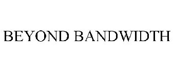 BEYOND BANDWIDTH