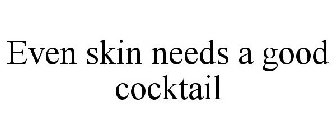 EVEN SKIN NEEDS A GOOD COCKTAIL