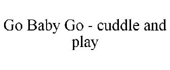 GO BABY GO - CUDDLE AND PLAY