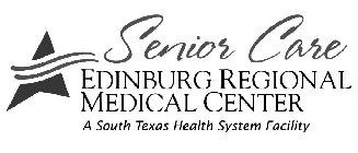 SENIOR CARE EDINBURG REGIONAL MEDICAL CENTER A SOUTH TEXAS HEALTH SYSTEM FACILITY