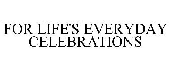 FOR LIFE'S EVERYDAY CELEBRATIONS