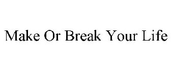 MAKE OR BREAK YOUR LIFE