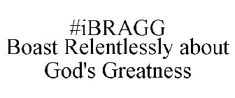 #IBRAGG BOAST RELENTLESSLY ABOUT GOD'S GREATNESS