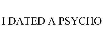 I DATED A PSYCHO