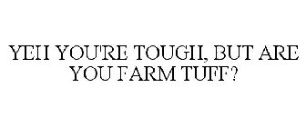 YEH YOU'RE TOUGH, BUT ARE YOU FARM TUFF?