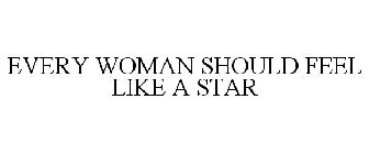 EVERY WOMAN SHOULD FEEL LIKE A STAR