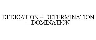 DEDICATION + DETERMINATION = DOMINATION