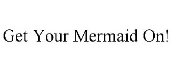 GET YOUR MERMAID ON!